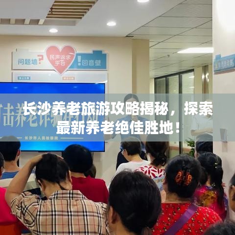 长沙养老旅游攻略揭秘，探索最新养老绝佳胜地！