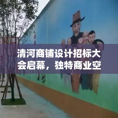 清河商铺设计招标大会启幕，独特商业空间设计邀请，设计精英火热参与！