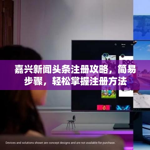 嘉兴新闻头条注册攻略，简易步骤，轻松掌握注册方法