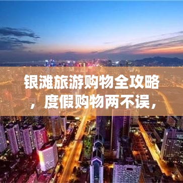 银滩旅游购物全攻略，度假购物两不误，尽享一站式乐趣！
