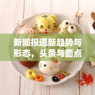 新闻报道新趋势与形态，头条与面点新闻的崛起