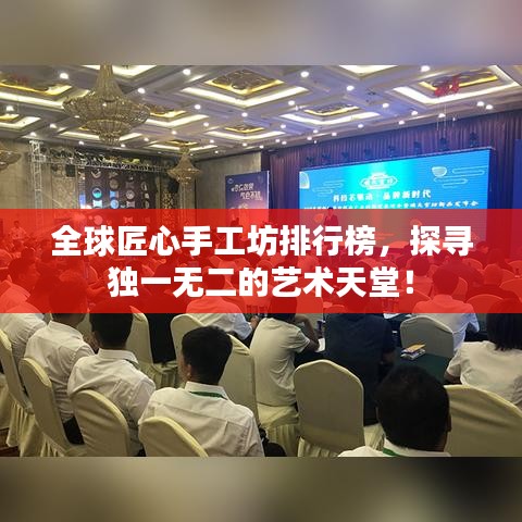 全球匠心手工坊排行榜，探寻独一无二的艺术天堂！