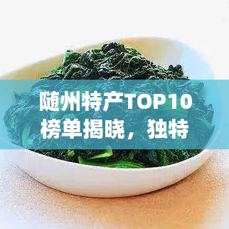随州特产TOP10榜单揭晓，独特风味让你一尝难忘