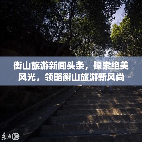 衡山旅游新闻头条，探索绝美风光，领略衡山旅游新风尚