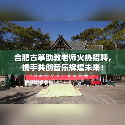 合肥古筝助教老师火热招聘，携手共创音乐辉煌未来！