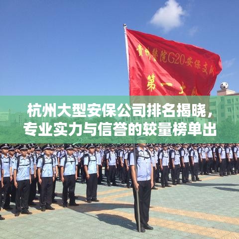 杭州大型安保公司排名揭晓，专业实力与信誉的较量榜单出炉！