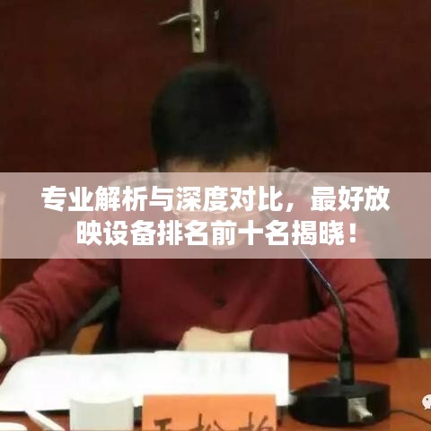 专业解析与深度对比，最好放映设备排名前十名揭晓！