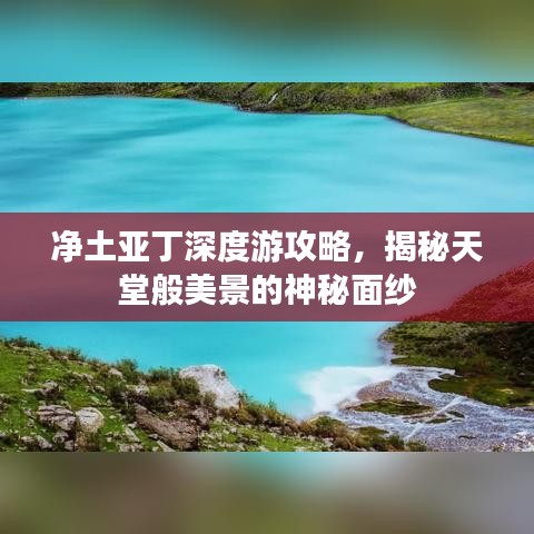 净土亚丁深度游攻略，揭秘天堂般美景的神秘面纱