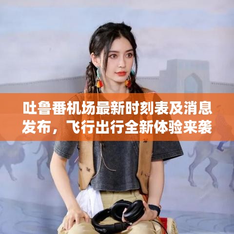 吐鲁番机场最新时刻表及消息发布，飞行出行全新体验来袭！