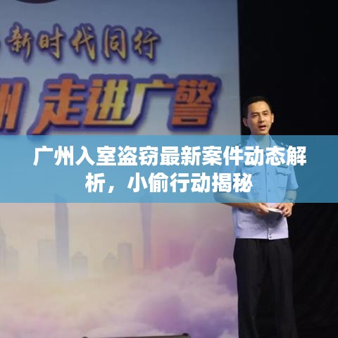 广州入室盗窃最新案件动态解析，小偷行动揭秘