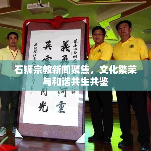 石狮宗教新闻聚焦，文化繁荣与和谐共生共鉴