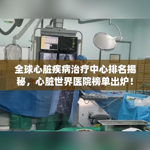 全球心脏疾病治疗中心排名揭秘，心脏世界医院榜单出炉！