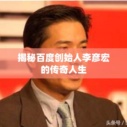 揭秘百度创始人李彦宏的传奇人生