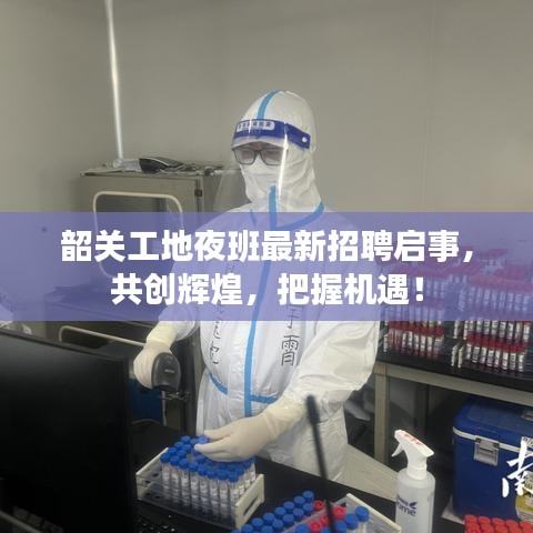 韶关工地夜班最新招聘启事，共创辉煌，把握机遇！