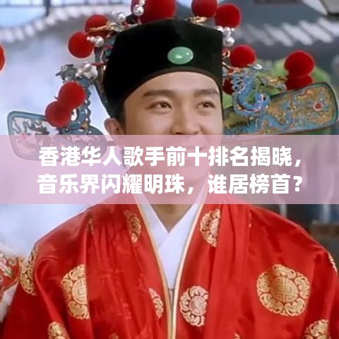 香港华人歌手前十排名揭晓，音乐界闪耀明珠，谁居榜首？