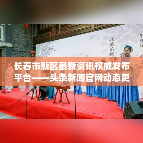 长春市新区最新资讯权威发布平台——头条新闻官网动态更新掌握最新资讯