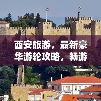 西安旅游，最新豪华游轮攻略，畅游美景不容错过