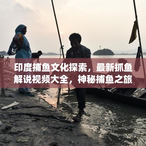 印度捕鱼文化探索，最新抓鱼解说视频大全，神秘捕鱼之旅