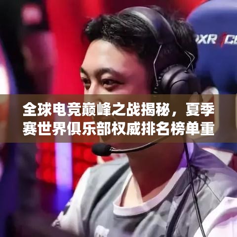 全球电竞巅峰之战揭秘，夏季赛世界俱乐部权威排名榜单重磅出炉！