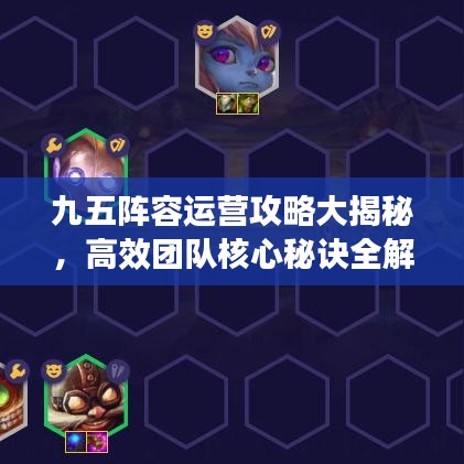 九五阵容运营攻略大揭秘，高效团队核心秘诀全解析！