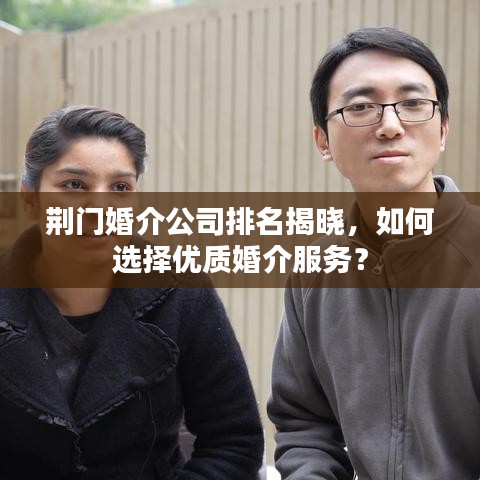 荆门婚介公司排名揭晓，如何选择优质婚介服务？