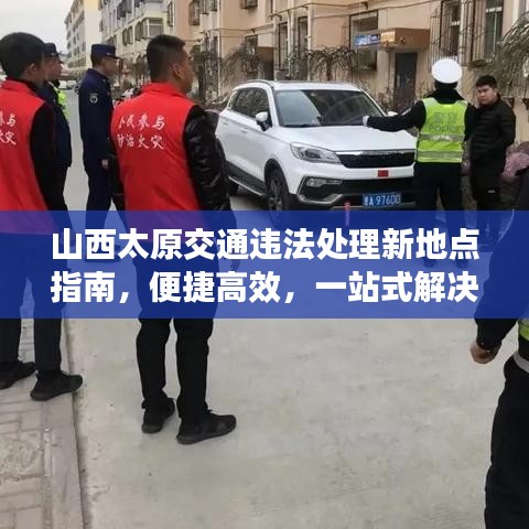 山西太原交通违法处理新地点指南，便捷高效，一站式解决您的违章问题