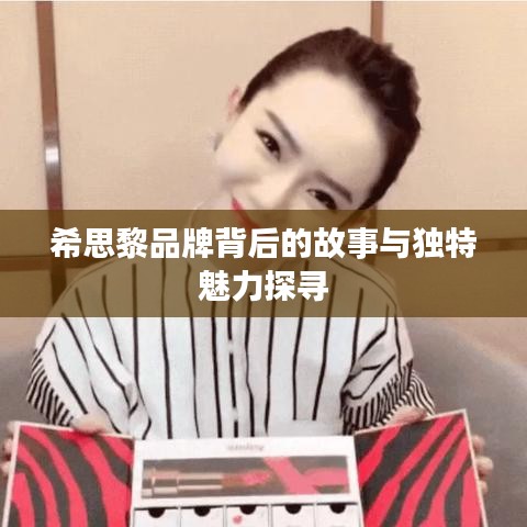 希思黎品牌背后的故事与独特魅力探寻