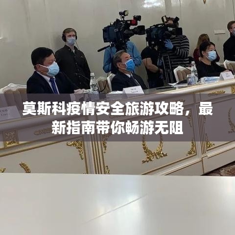 莫斯科疫情安全旅游攻略，最新指南带你畅游无阻