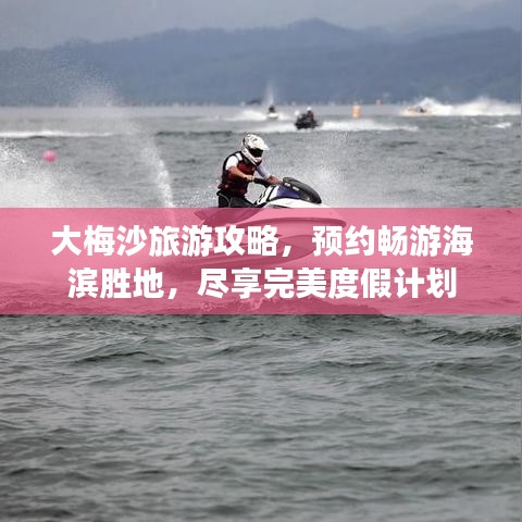 大梅沙旅游攻略，预约畅游海滨胜地，尽享完美度假计划