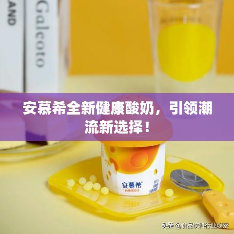 安慕希全新健康酸奶，引领潮流新选择！