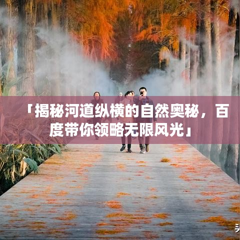 「揭秘河道纵横的自然奥秘，百度带你领略无限风光」