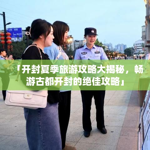「开封夏季旅游攻略大揭秘，畅游古都开封的绝佳攻略」