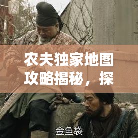 农夫独家地图攻略揭秘，探索未知宝藏之门（最新探索）