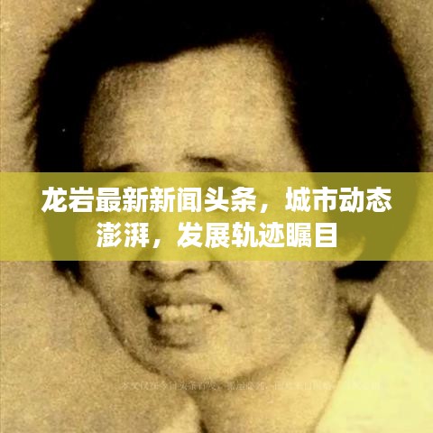 龙岩最新新闻头条，城市动态澎湃，发展轨迹瞩目