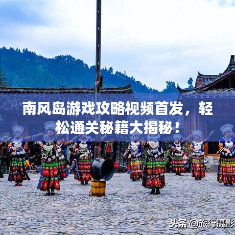 南风岛游戏攻略视频首发，轻松通关秘籍大揭秘！
