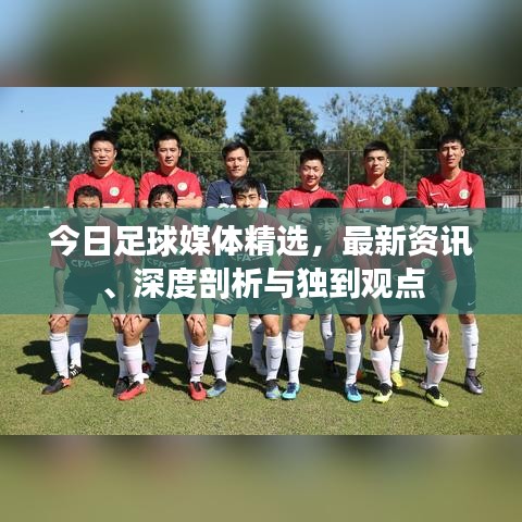 今日足球媒体精选，最新资讯、深度剖析与独到观点