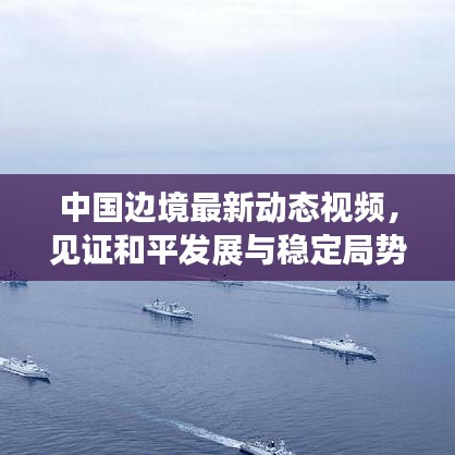 中国边境最新动态视频，见证和平发展与稳定局势