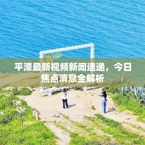平潭最新视频新闻速递，今日焦点消息全解析