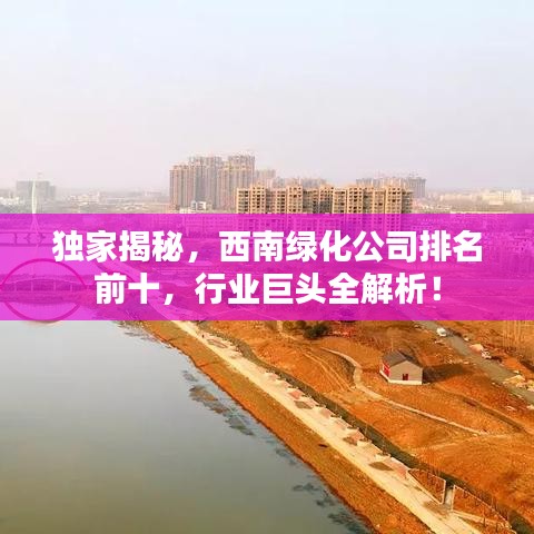 独家揭秘，西南绿化公司排名前十，行业巨头全解析！