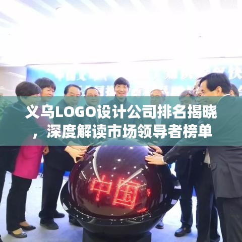 义乌LOGO设计公司排名揭晓，深度解读市场领导者榜单