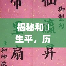 揭秘和珅生平，历史争议人物和珅的百度简历探索