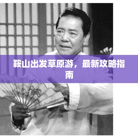 鞍山出发草原游，最新攻略指南