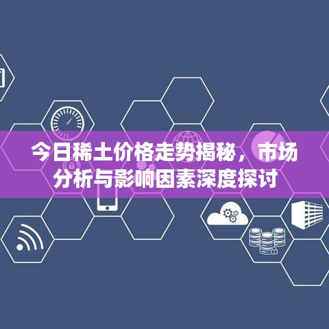 今日稀土价格走势揭秘，市场分析与影响因素深度探讨