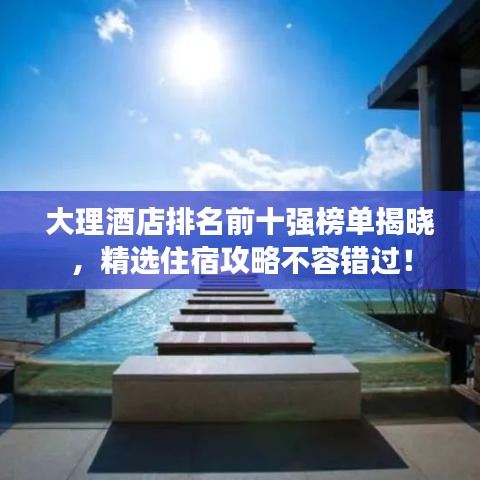 大理酒店排名前十强榜单揭晓，精选住宿攻略不容错过！