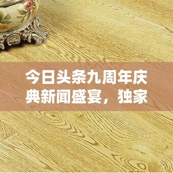 今日头条九周年庆典新闻盛宴，独家报道一网打尽！