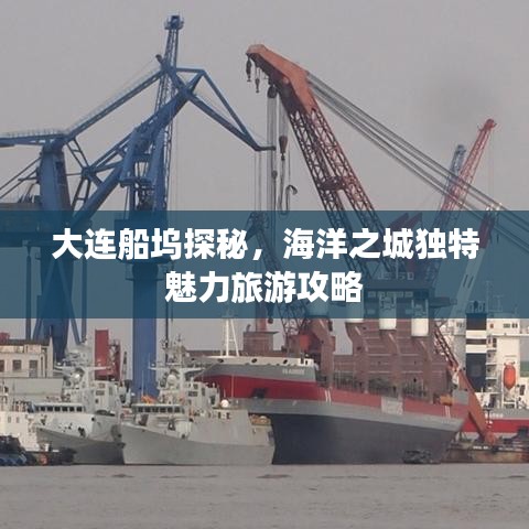 大连船坞探秘，海洋之城独特魅力旅游攻略