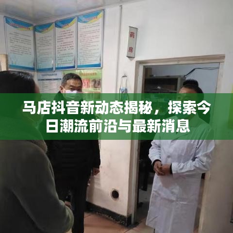 马店抖音新动态揭秘，探索今日潮流前沿与最新消息