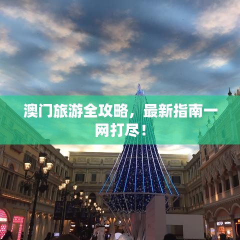 澳门旅游全攻略，最新指南一网打尽！