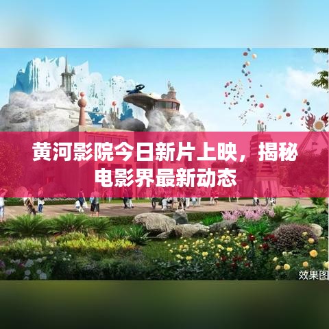 黄河影院今日新片上映，揭秘电影界最新动态