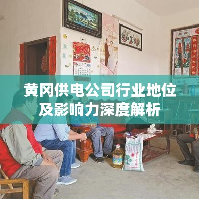 黄冈供电公司行业地位及影响力深度解析
